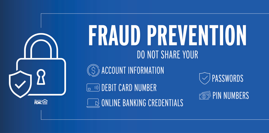 Fraud Prevention! Do not share your account information, debit card number, online banking credentials, passwords or pin numbers. 